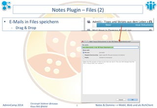 Notes&&&Domino&–>&Mobil,&AdminCamp&2014& Christoph&StöBner&@stoeps& Web&und&als&RichClient& 
Klaus&Bild&@kbild& 
Notes&Plugin&–&Files&(2)& 
• EMMails&in&Files&speichern& 
M Drag&&&Drop& 
8&& 
 