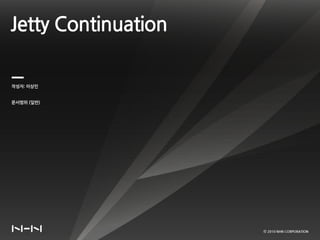 Jetty Continuation

작성자: 이상민


문서범위 (일반)




                     ⓒ 2010 NHN CORPORATION
 