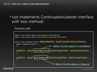 2.5.2.2 How can I make ContinuationListener?




     • Just implements ContinuationListener interface
       with two met...