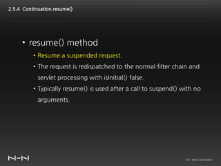 2.5.4 Continuation.resume()




     • resume() method
          • Resume a suspended request.
          • The request is ...