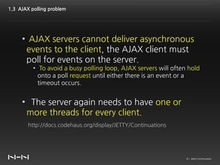1.3 AJAX polling problem




     • AJAX servers cannot deliver asynchronous
      events to the client, the AJAX client m...