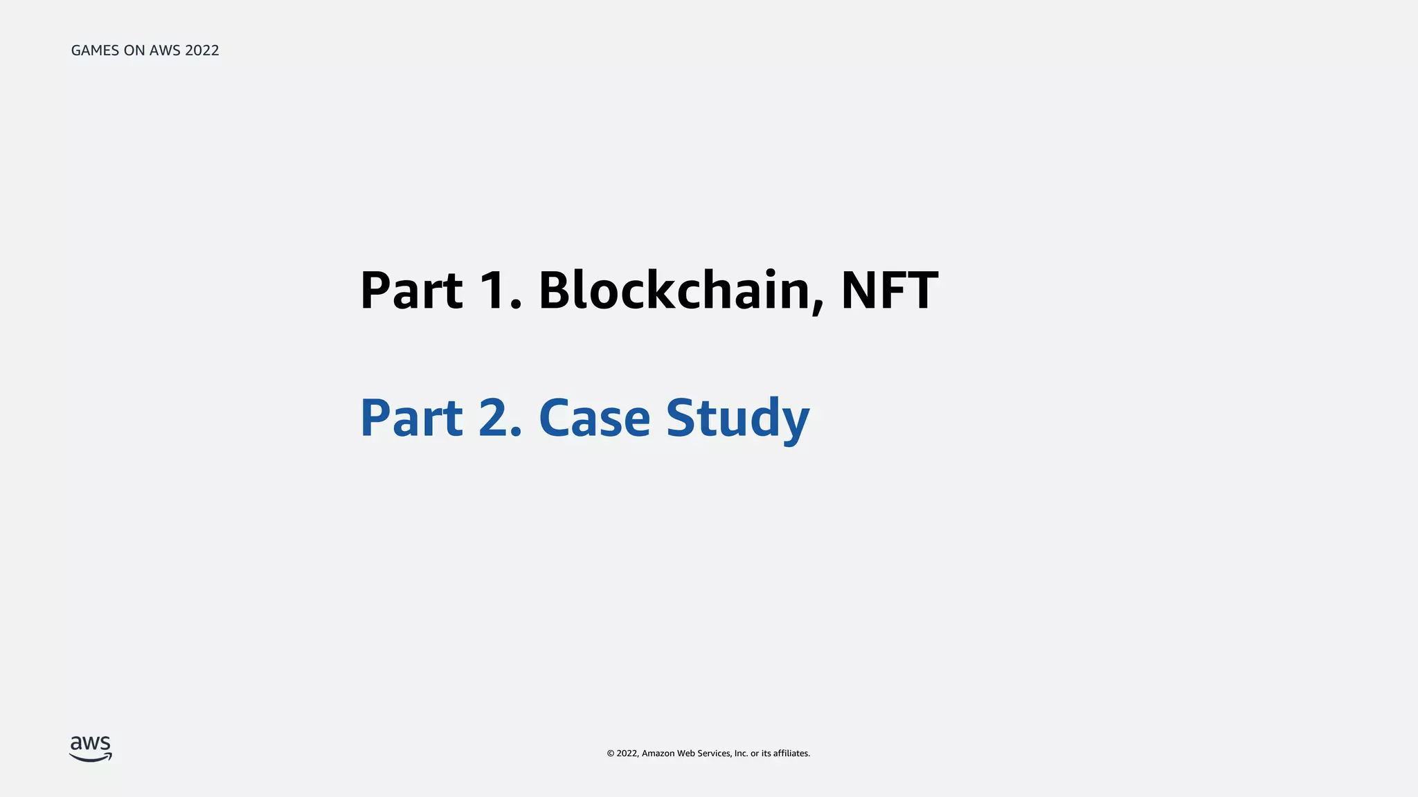 GAMES ON AWS 2022
© 2022, Amazon Web Services, Inc. or its affiliates.
Part 1. Blockchain, NFT
Part 2. Case Study
 