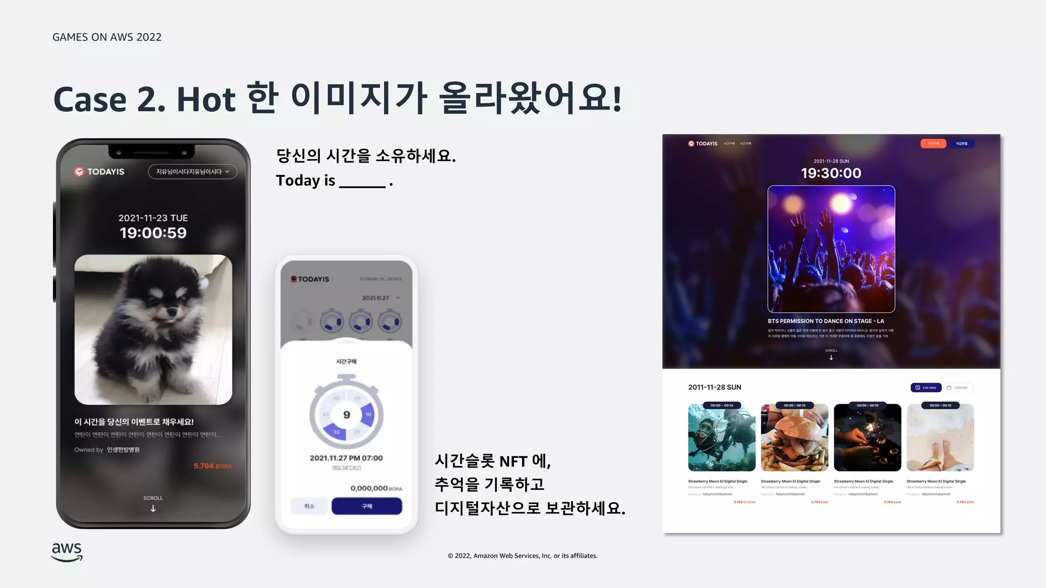GAMES ON AWS 2022
© 2022, Amazon Web Services, Inc. or its affiliates.
Case 2. Hot 한 이미지가 올라왔어요!
당신의 시간을 소유하세요.
Today is ______ .
시간슬롯 NFT 에,
추억을 기록하고
디지털자산으로 보관하세요.
 