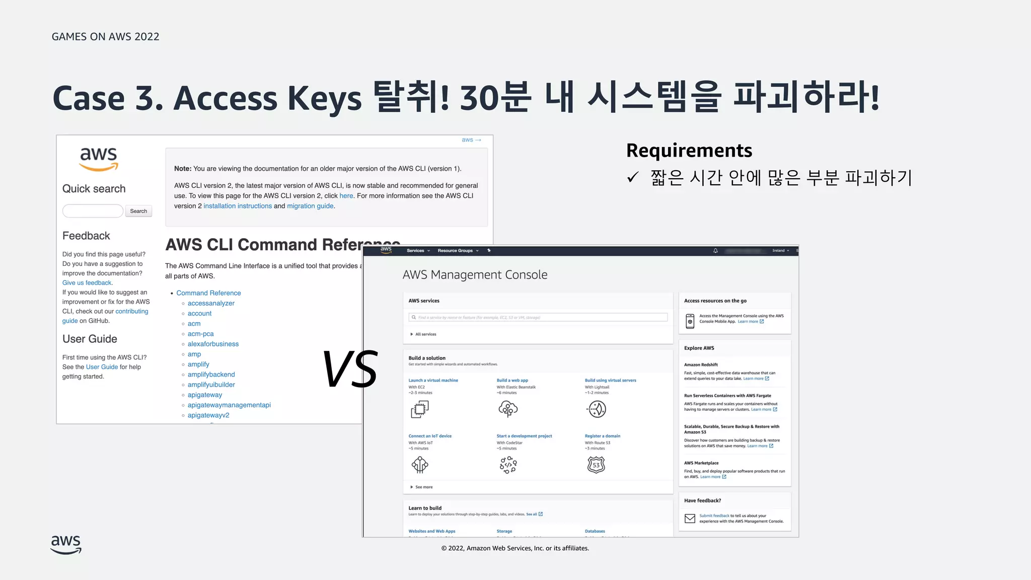 GAMES ON AWS 2022
© 2022, Amazon Web Services, Inc. or its affiliates.
Case 3. Access Keys 탈취! 30분 내 시스템을 파괴하라!
VS
Requirements
 짧은 시간 안에 많은 부분 파괴하기
 