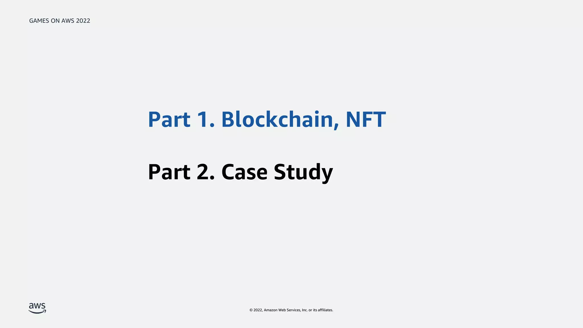 GAMES ON AWS 2022
© 2022, Amazon Web Services, Inc. or its affiliates.
Part 1. Blockchain, NFT
Part 2. Case Study
 