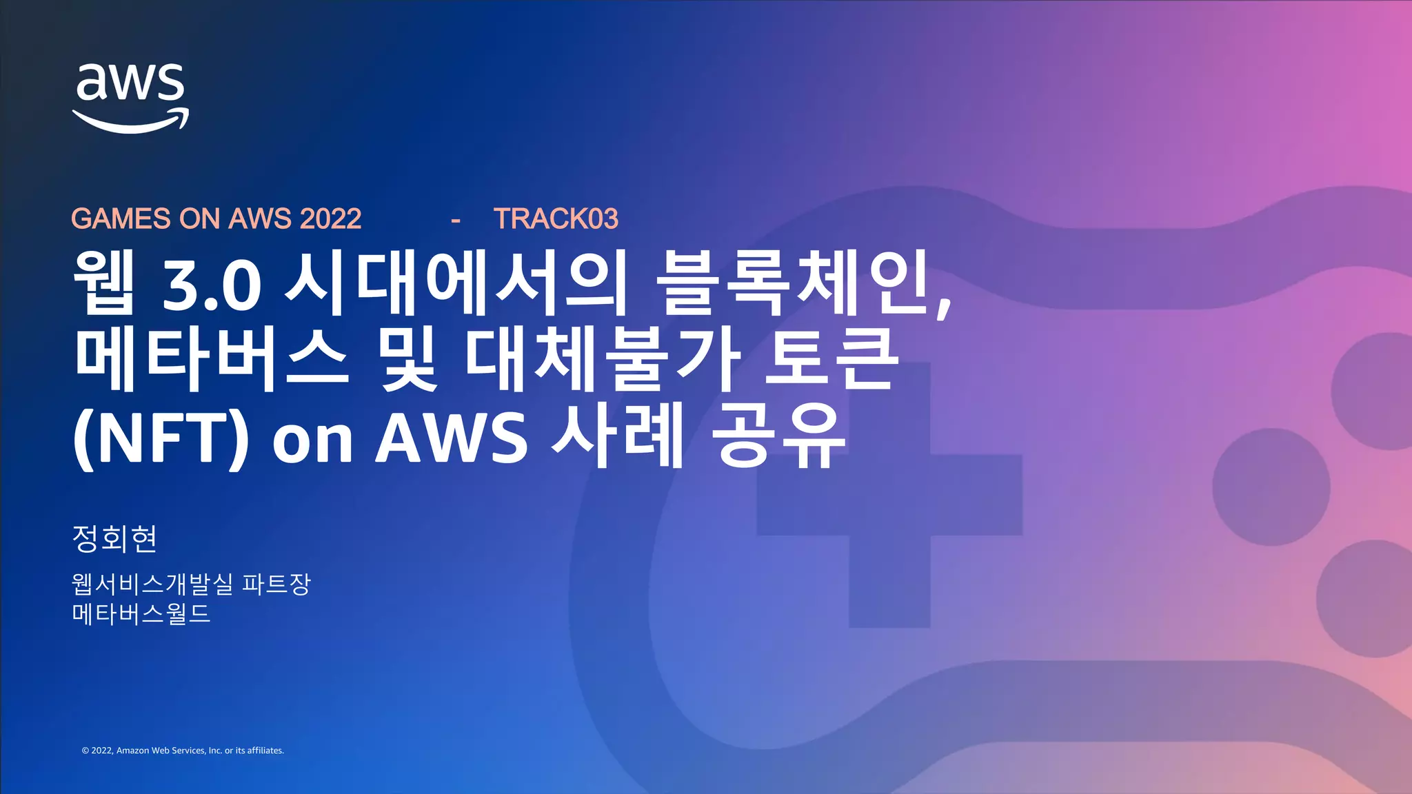 GAMES ON AWS 2022
© 2022, Amazon Web Services, Inc. or its affiliates.
© 2022, Amazon Web Services, Inc. or its affiliates.
정회현
웹서비스개발실 파트장
메타버스월드
웹 3.0 시대에서의 블록체인,
메타버스 및 대체불가 토큰
(NFT) on AWS 사례 공유
GAMES ON AWS 2022 - TRACK03
 