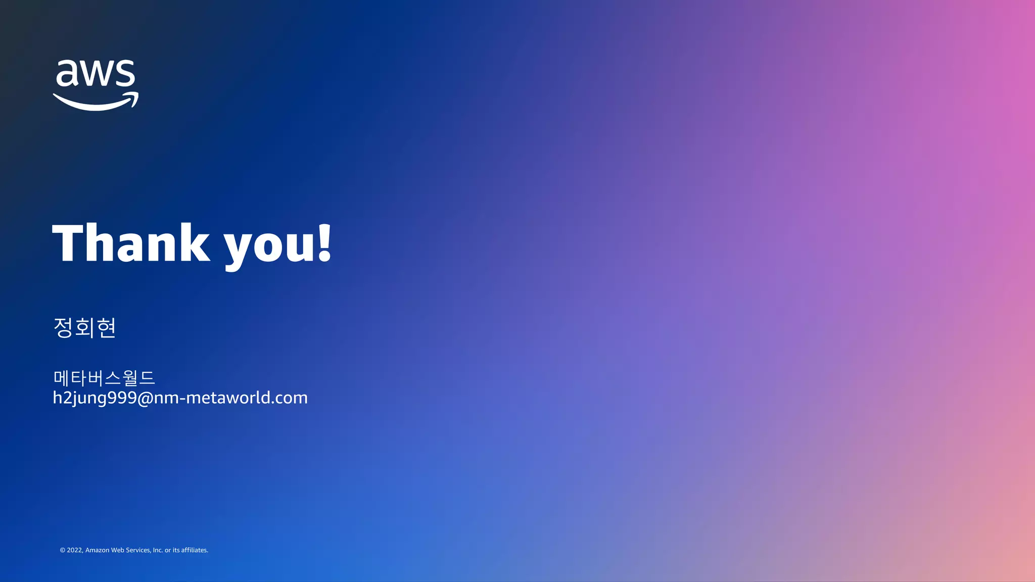 GAMES ON AWS 2022
© 2022, Amazon Web Services, Inc. or its affiliates.
Thank you!
© 2022, Amazon Web Services, Inc. or its affiliates.
정회현
메타버스월드
h2jung999@nm-metaworld.com
 