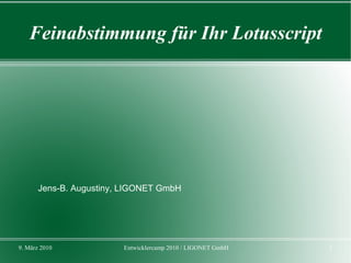 Feinabstimmung für Ihr Lotusscript




       Jens-B. Augustiny, LIGONET GmbH




9. März 2010             Entwicklercamp 2010 / LIGONET GmbH   1
 