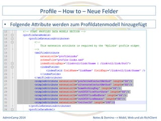 Profile 
– 
How 
to 
– 
Neue 
Felder 
AQribute 
werden 
zum 
Profildatenmodell 
hinzugefügt 
Notes 
& 
Domino 
–> 
• Folgende 
Mobil, 
Web 
AdminCamp 
2014 
und 
als 
RichClient 
 