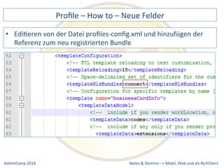 Profile 
– 
How 
to 
– 
Neue 
Felder 
von 
der 
Datei 
profiles-­‐config.xml 
und 
hinzufügen 
der 
Referenz 
zum 
neu 
registrierten 
Bundle 
Notes 
& 
Domino 
–> 
• EdiDeren 
Mobil, 
Web 
AdminCamp 
2014 
und 
als 
RichClient 
 