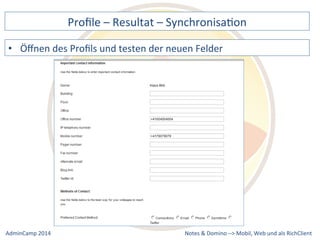 Profile 
– 
Resultat 
– 
SynchronisaDon 
des 
Profils 
und 
testen 
der 
neuen 
Felder 
Notes 
& 
Domino 
–> 
• Öffnen 
Mobil, 
Web 
AdminCamp 
2014 
und 
als 
RichClient 
 