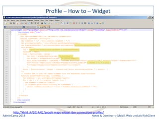 Profile 
– 
How 
to 
– 
Widget 
hQp://kbild.ch/2014/02/google-­‐maps-­‐widget-­‐ibm-­‐connecDons-­‐profiles/ 
Notes 
& 
Domino 
–> 
Mobil, 
Web 
AdminCamp 
2014 
und 
als 
RichClient 
 