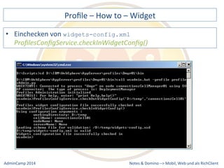 Profile 
– 
How 
to 
– 
Widget 
widgets-config.xml 
ProfilesConfigService.checkInWidgetConfig() 
Notes 
& 
Domino 
–> 
• Einchecken 
von 
Mobil, 
Web 
AdminCamp 
2014 
und 
als 
RichClient 
 