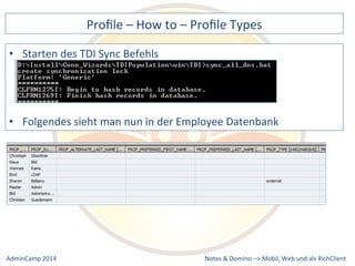 Profile 
– 
How 
to 
– 
Profile 
Types 
sieht 
man 
nun 
in 
der 
Employee 
Datenbank 
Notes 
& 
Domino 
–> 
• Starten 
des 
TDI 
Sync 
Befehls 
• Folgendes 
Mobil, 
Web 
AdminCamp 
2014 
und 
als 
RichClient 
 