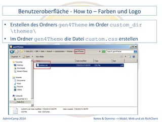 Benutzeroberfläche 
-­‐ 
How 
to 
– 
Farben 
und 
Logo 
im 
Order 
custom_dir 
custom.css 
Notes 
& 
Domino 
–> 
• Erstellen 
des 
Ordners 
gen4Theme 
themes 
• Im 
Ordner 
gen4Theme 
die 
Datei 
erstellen 
Mobil, 
Web 
AdminCamp 
2014 
und 
als 
RichClient 
 
