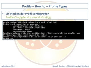 Profile 
– 
How 
to 
– 
Profile 
Types 
Notes 
& 
Domino 
–> 
• Einchecken 
der 
Profil 
KonfiguraDon 
ProfilesConfigService.checkInConfig() 
Mobil, 
Web 
AdminCamp 
2014 
und 
als 
RichClient 
 