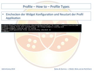 Profile 
– 
How 
to 
– 
Profile 
Types 
der 
Widget 
KonfiguraDon 
und 
Neustart 
der 
Profil 
Notes 
& 
Domino 
–> 
• Einchecken 
ApplikaDon 
Mobil, 
Web 
AdminCamp 
2014 
und 
als 
RichClient 
 