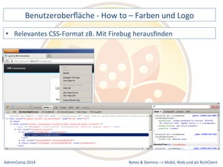 Benutzeroberfläche 
-­‐ 
How 
to 
– 
Farben 
und 
Logo 
CSS-­‐Format 
zB. 
Mit 
Firebug 
herausfinden 
Notes 
& 
Domino 
–> 
• Relevantes 
Mobil, 
Web 
AdminCamp 
2014 
und 
als 
RichClient 
 