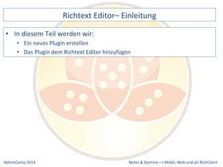 Richtext 
Editor– 
Einleitung 
Plugin 
dem 
Richtext 
Editor 
hinzufügen 
Notes 
& 
Domino 
–> 
• In 
diesem 
Teil 
werden 
wir: 
• Ein 
neues 
Plugin 
erstellen 
• Das 
Mobil, 
Web 
AdminCamp 
2014 
und 
als 
RichClient 
 