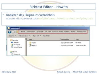 Richtext 
Editor 
– 
How 
to 
custom_dirjavascriptcomibmoneuickeditoreditorplugins 
Notes 
& 
Domino 
–> 
• Kopieren 
des 
Plugins 
ins 
Verzeichnis 
Mobil, 
Web 
AdminCamp 
2014 
und 
als 
RichClient 
 