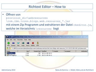 Richtext 
Editor 
– 
How 
to 
provision_dirwebresources 
com.ibm.lconn.blogs.web.resources_*.jar 
mit 
einem 
Zip 
Programm 
und 
extrahieren 
der 
Datei 
resources liegt 
Notes 
& 
Domino 
–> 
• Öffnen 
von 
ckeditor.js, 
welche 
im 
Verzeichnis 
Mobil, 
Web 
AdminCamp 
2014 
und 
als 
RichClient 
 