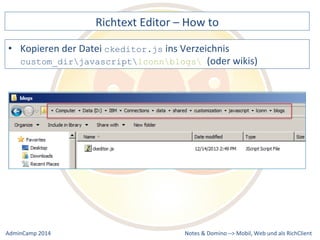 Richtext 
Editor 
– 
How 
to 
ins 
Verzeichnis 
custom_dirjavascriptlconnblogs (oder 
wikis) 
Notes 
& 
Domino 
–> 
• Kopieren 
der 
Datei 
ckeditor.js 
Mobil, 
Web 
AdminCamp 
2014 
und 
als 
RichClient 
 