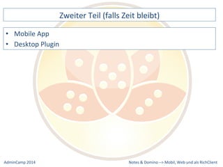 Zweiter 
Teil 
(falls 
Zeit 
bleibt) 
Notes 
& 
Domino 
–> 
• Mobile 
App 
• Desktop 
Plugin 
Mobil, 
Web 
AdminCamp 
2014 
und 
als 
RichClient 
 