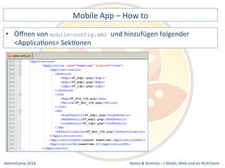 Mobile 
App 
– 
How 
to 
mobile-config.xml und 
hinzufügen 
folgender 
Notes 
& 
Domino 
–> 
• Öffnen 
von 
<ApplicaDons> 
SekDonen 
Mobil, 
Web 
AdminCamp 
2014 
und 
als 
RichClient 
 