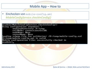 Mobile 
App 
– 
How 
to 
Notes 
& 
Domino 
–> 
• Einchecken 
von 
mobile-config.xml 
MobileConfigService.checkInConfig() 
Mobil, 
Web 
AdminCamp 
2014 
und 
als 
RichClient 
 