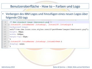Benutzeroberfläche 
-­‐ 
How 
to 
– 
Farben 
und 
Logo 
des 
IBM 
Logos 
und 
hinzufügen 
eines 
neuen 
Logos 
über 
Notes 
& 
Domino 
–> 
• Verbergen 
folgende 
CSS 
tags 
Mobil, 
Web 
AdminCamp 
2014 
und 
als 
RichClient 
 