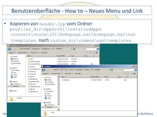 Benutzeroberfläche 
-­‐ 
How 
to 
– 
Neues 
Menu 
und 
Link 
vom 
Ordner 
profiles_dirAppSrv01installedApps 
connectionsCell01Homepage.earhomepage.warnav 
templates nach 
custom_dircommonnavtemplates 
Notes 
& 
Domino 
–> 
• Kopieren 
von 
header.jsp 
Mobil, 
Web 
AdminCamp 
2014 
und 
als 
RichClient 
 