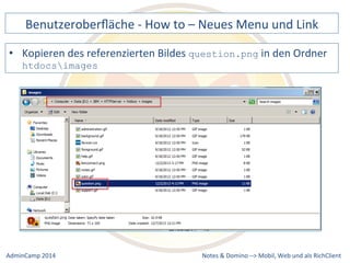 Benutzeroberfläche 
-­‐ 
How 
to 
– 
Neues 
Menu 
und 
Link 
question.png 
Notes 
& 
Domino 
–> 
• Kopieren 
des 
referenzierten 
Bildes 
in 
den 
Ordner 
htdocsimages 
Mobil, 
Web 
AdminCamp 
2014 
und 
als 
RichClient 
 