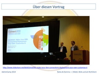 Über 
diesen 
Vortrag 
hQp://www.slideshare.net/kbild/show301-­‐make-­‐your-­‐ibm-­‐connecDons-­‐deployment-­‐your-­‐own-­‐customize-­‐it 
Notes 
& 
Domino 
–> 
Mobil, 
Web 
AdminCamp 
2014 
und 
als 
RichClient 
 