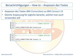 BenachrichDgungen 
– 
How 
to 
– 
Anpassen 
des 
Textes 
IBM 
Connec9ons 
zu 
IBM 
Connect 
14 
Anpassung 
für 
jegliche 
Sprache, 
welche 
man 
auch 
Notes 
& 
Domino 
–> 
• Anpassen 
des 
Textes 
• Gleiche 
verwenden 
will 
Mobil, 
Web 
AdminCamp 
2014 
und 
als 
RichClient 
 
