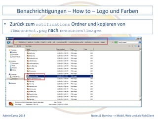 BenachrichDgungen 
– 
How 
to 
– 
Logo 
und 
Farben 
Ordner 
und 
kopieren 
von 
resourcesimages 
Notes 
& 
Domino 
–> 
• Zurück 
zum 
notifications 
ibmconnect.png 
nach 
Mobil, 
Web 
AdminCamp 
2014 
und 
als 
RichClient 
 