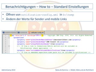 BenachrichDgungen 
– 
How 
to 
– 
Standard 
Einstellungen 
• Öffnen 
notification-config.xml in 
D:temp 
der 
Werte 
für 
Sender 
und 
mobile 
Links 
Notes 
& 
Domino 
–> 
von 
• Ändern 
Mobil, 
Web 
AdminCamp 
2014 
und 
als 
RichClient 
 