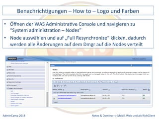 BenachrichDgungen 
– 
How 
to 
– 
Logo 
und 
Farben 
der 
WAS 
AdministraDve 
Console 
und 
navigieren 
zu 
auswählen 
und 
auf 
„Full 
Resynchronize“ 
klicken, 
dadurch 
werden 
alle 
Änderungen 
auf 
dem 
Dmgr 
auf 
die 
Nodes 
verteilt 
Notes 
& 
Domino 
–> 
• Öffnen 
“System 
administraDon 
– 
Nodes” 
• Node 
Mobil, 
Web 
AdminCamp 
2014 
und 
als 
RichClient 
 