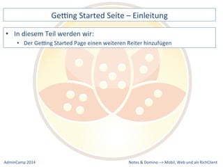 Gebng 
Started 
Seite 
– 
Einleitung 
Gebng 
Started 
Page 
einen 
weiteren 
Reiter 
hinzufügen 
Notes 
& 
Domino 
–> 
• In 
diesem 
Teil 
werden 
wir: 
• Der 
Mobil, 
Web 
AdminCamp 
2014 
und 
als 
RichClient 
 