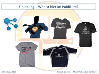 Einleitung 
– 
Wer 
ist 
hier 
im 
Publikum? 
Notes 
& 
Domino 
–> 
Mobil, 
Web 
AdminCamp 
2014 
und 
als 
RichClient 
 