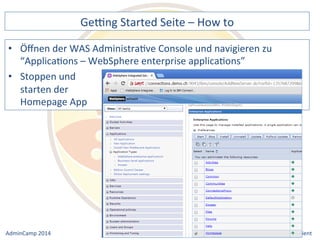 Gebng 
Started 
Seite 
– 
How 
to 
der 
WAS 
AdministraDve 
Console 
und 
navigieren 
zu 
“ApplicaDons 
– 
WebSphere 
enterprise 
applicaDons” 
• Stoppen 
Notes 
& 
Domino 
–> 
• Öffnen 
und 
starten 
der 
Homepage 
App 
Mobil, 
Web 
AdminCamp 
2014 
und 
als 
RichClient 
 