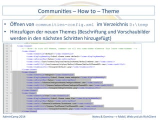 CommuniDes 
– 
How 
to 
– 
Theme 
communities-config.xml im 
Verzeichnis 
der 
neuen 
Themes 
(BeschriXung 
und 
Vorschaubilder 
werden 
in 
den 
nächsten 
SchriQen 
hinzugefügt) 
Notes 
& 
Domino 
–> 
• Öffnen 
von 
D:temp 
• Hinzufügen 
Mobil, 
Web 
AdminCamp 
2014 
und 
als 
RichClient 
 