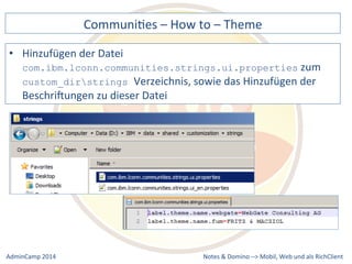 CommuniDes 
– 
How 
to 
– 
Theme 
com.ibm.lconn.communities.strings.ui.properties 
custom_dirstrings Verzeichnis, 
sowie 
das 
Hinzufügen 
der 
BeschriXungen 
zu 
dieser 
Datei 
Notes 
& 
Domino 
–> 
• Hinzufügen 
der 
Datei 
zum 
Mobil, 
Web 
AdminCamp 
2014 
und 
als 
RichClient 
 