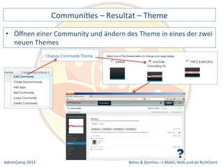 CommuniDes 
– 
Resultat 
– 
Theme 
einer 
Community 
und 
ändern 
des 
Theme 
in 
eines 
der 
zwei 
Notes 
& 
Domino 
–> 
• Öffnen 
neuen 
Themes 
Mobil, 
Web 
AdminCamp 
2014 
und 
als 
RichClient 
 