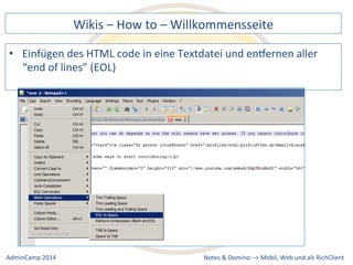 Wikis 
– 
How 
to 
– 
Willkommensseite 
des 
HTML 
code 
in 
eine 
Textdatei 
und 
enxernen 
aller 
Notes 
& 
Domino 
–> 
• Einfügen 
“end 
of 
lines” 
(EOL) 
Mobil, 
Web 
AdminCamp 
2014 
und 
als 
RichClient 
 