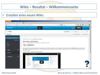 Wikis 
– 
Resultat 
– 
Willkommensseite 
Notes 
& 
Domino 
–> 
• Erstellen 
eines 
neuen 
Wikis 
Mobil, 
Web 
AdminCamp 
2014 
und 
als 
RichClient 
 