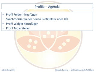 Profile 
– 
Agenda 
der 
neuen 
Profilfelder 
über 
TDI 
Notes 
& 
Domino 
–> 
• Profil 
Felder 
hinzufügen 
• Synchronisieren 
• Profil 
Widget 
hinzufügen 
• Profil 
Typ 
erstellen 
Mobil, 
Web 
AdminCamp 
2014 
und 
als 
RichClient 
 