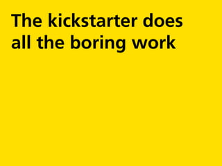 The kickstarter does
all the boring work
 