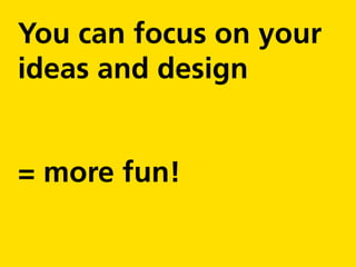 You can focus on your
ideas and design


= more fun!
 