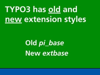 TYPO3 has old and
new extension styles

     Old pi_base
     New extbase
 