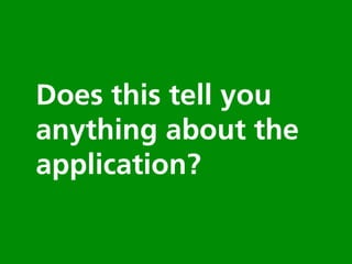 Does this tell you
anything about the
application?
 